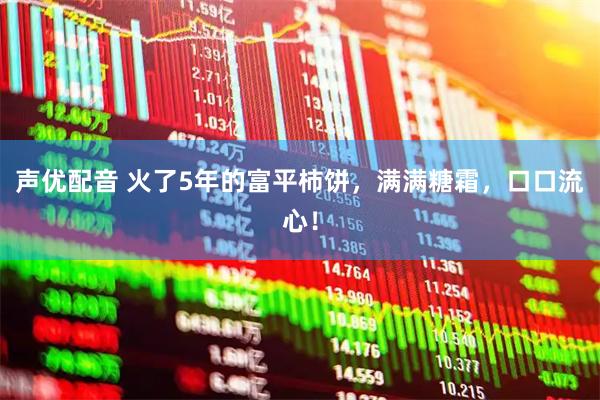 声优配音 火了5年的富平柿饼，满满糖霜，口口流心！