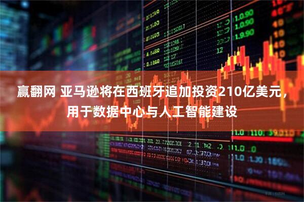 赢翻网 亚马逊将在西班牙追加投资210亿美元，用于数据中心与人工智能建设