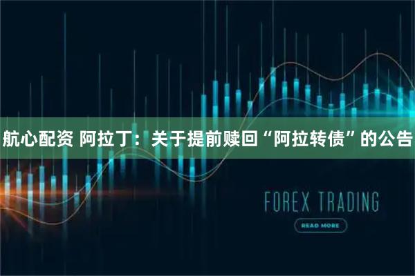 航心配资 阿拉丁：关于提前赎回“阿拉转债”的公告
