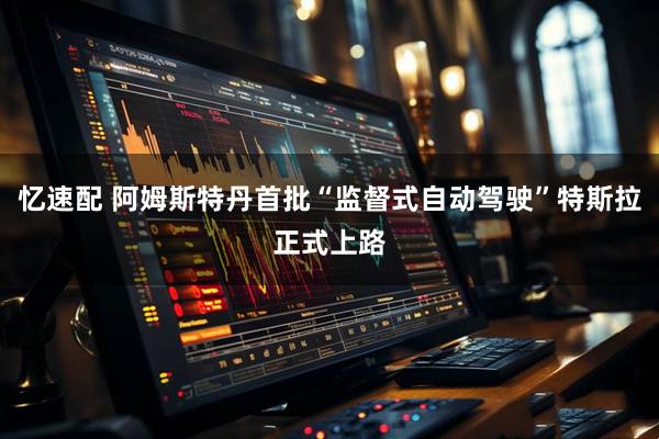 忆速配 阿姆斯特丹首批“监督式自动驾驶”特斯拉正式上路