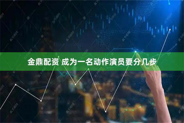 金鼎配资 成为一名动作演员要分几步