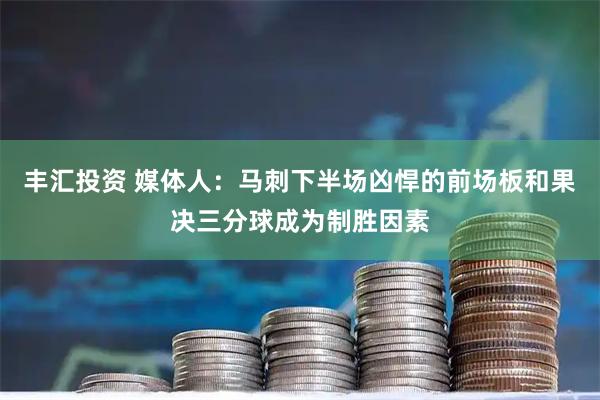 丰汇投资 媒体人：马刺下半场凶悍的前场板和果决三分球成为制胜因素