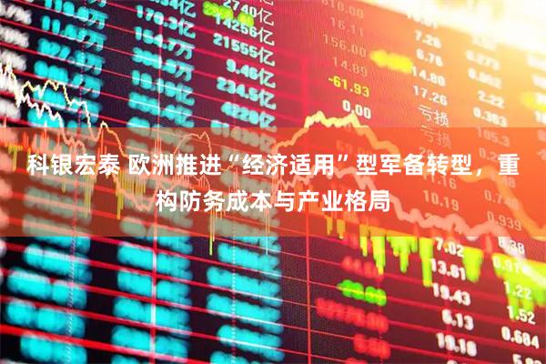 科银宏泰 欧洲推进“经济适用”型军备转型，重构防务成本与产业格局