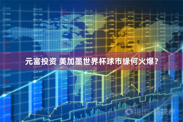 元富投资 美加墨世界杯球市缘何火爆？