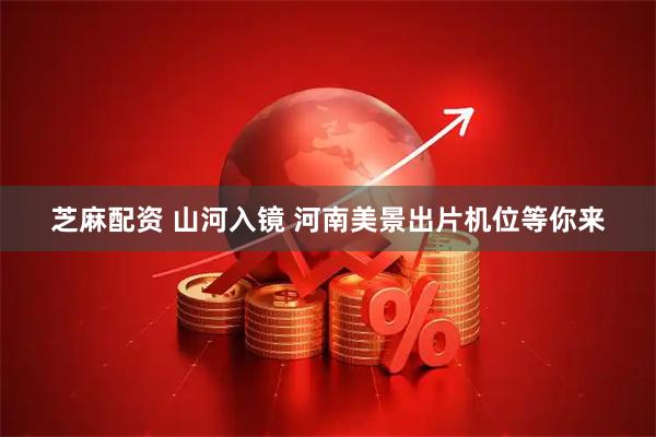 芝麻配资 山河入镜 河南美景出片机位等你来