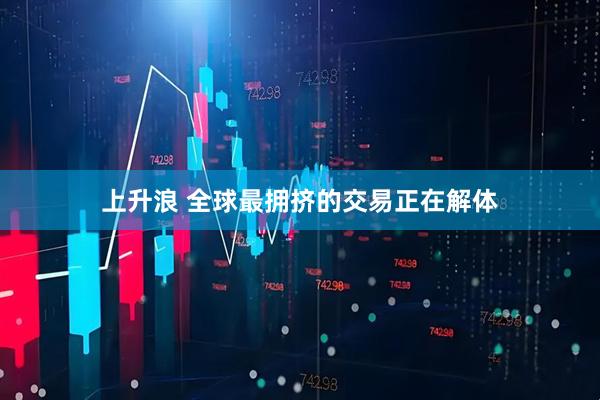 上升浪 全球最拥挤的交易正在解体