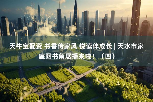 天牛宝配资 书香传家风 悦读伴成长 | 天水市家庭图书角展播来啦！（四）