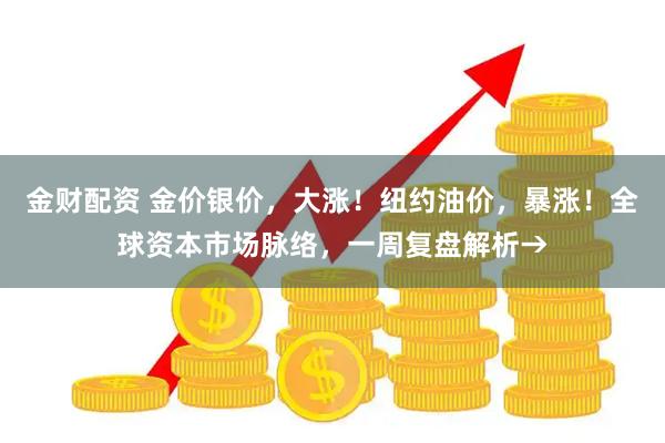 金财配资 金价银价，大涨！纽约油价，暴涨！全球资本市场脉络，一周复盘解析→
