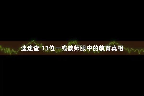 速速查 13位一线教师眼中的教育真相