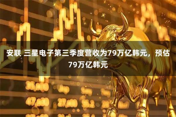安联 三星电子第三季度营收为79万亿韩元，预估79万亿韩元