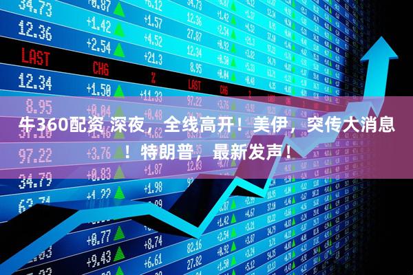 牛360配资 深夜，全线高开！美伊，突传大消息！特朗普，最新发声！