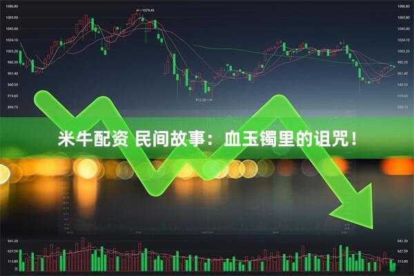 米牛配资 民间故事：血玉镯里的诅咒！
