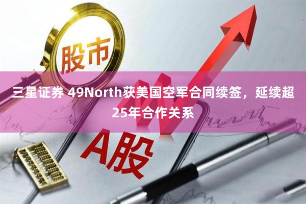 三星证券 49North获美国空军合同续签，延续超25年合作关系