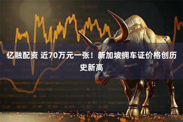亿融配资 近70万元一张！新加坡拥车证价格创历史新高