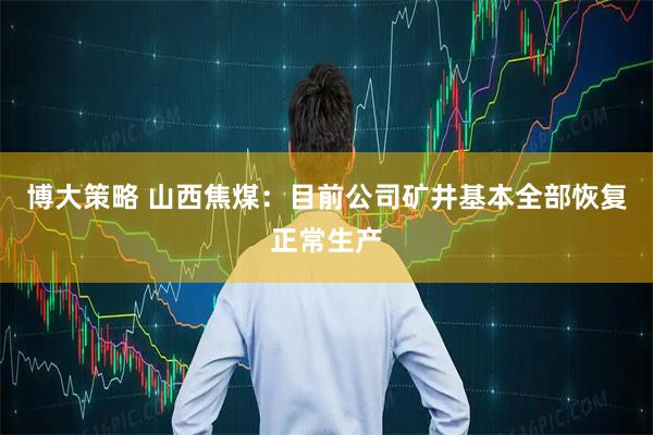 博大策略 山西焦煤：目前公司矿井基本全部恢复正常生产