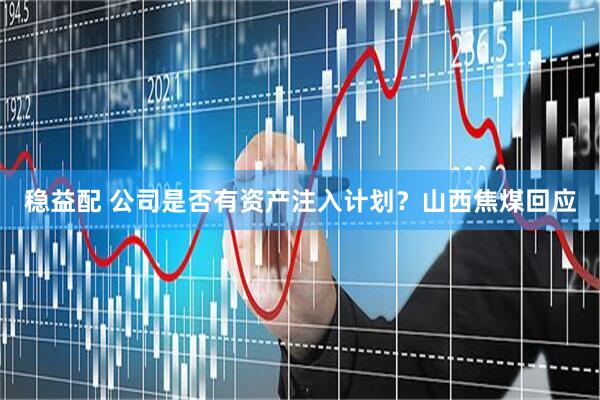 稳益配 公司是否有资产注入计划？山西焦煤回应